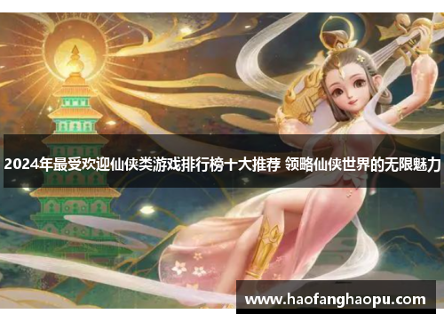 2024年最受欢迎仙侠类游戏排行榜十大推荐 领略仙侠世界的无限魅力