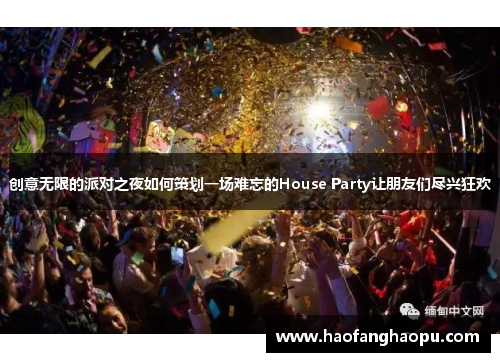 创意无限的派对之夜如何策划一场难忘的House Party让朋友们尽兴狂欢